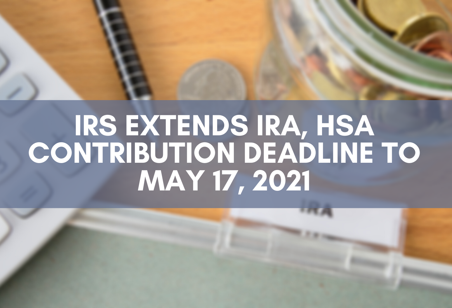 IRS Extends IRA, HSA Contribution Deadline to May 17, 2021 Scheffel Boyle